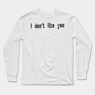 I don’t like you Long Sleeve T-Shirt